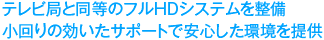 テレビ局と同等のフルHDシステムを整備小回りの効いたサポートで安心した環境を提供