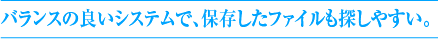 バランスの良いシステムで、保存したファイルも探しやすい。